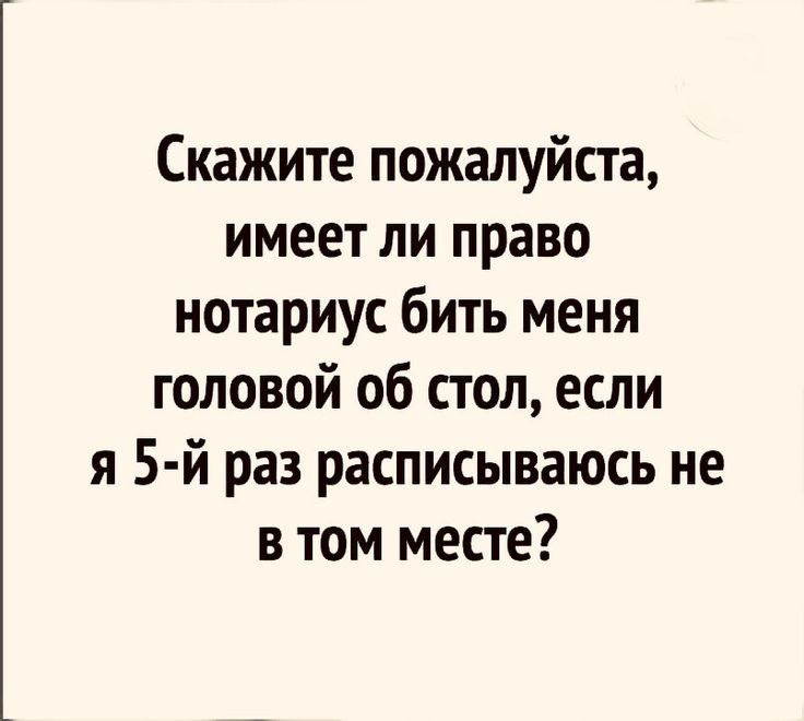 Скажите пожалуйста имеет ли право нотариус бить меня головой об стол если я 5 й раз расписываюсь не в том месте