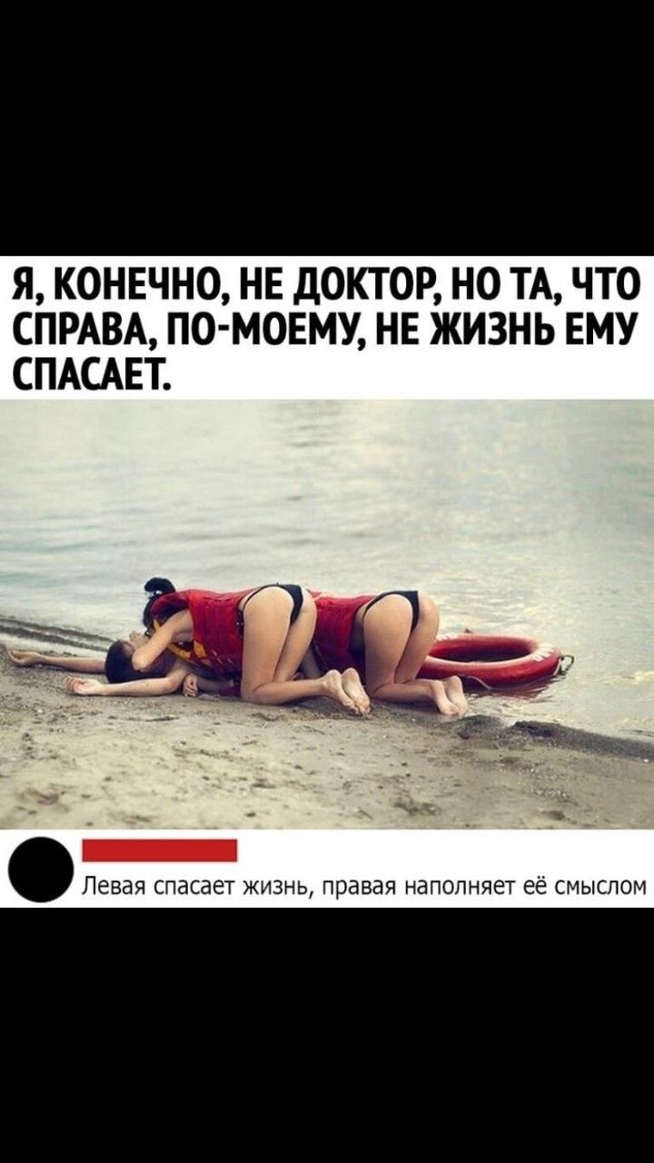 Я КОНЕЧНО НЕ дОКТОР НО ТА ЧТО СПРАВА ПО МОЕМУ НЕ ЖИЗНЬ ЕМУ СПАСАЕТ Левая спасает ЖИЗНЬ правая наполняет её СМЫСПОМ