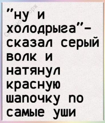 НУ и холодрыга сказал серый волк и натянул красную шапочку по самые уши
