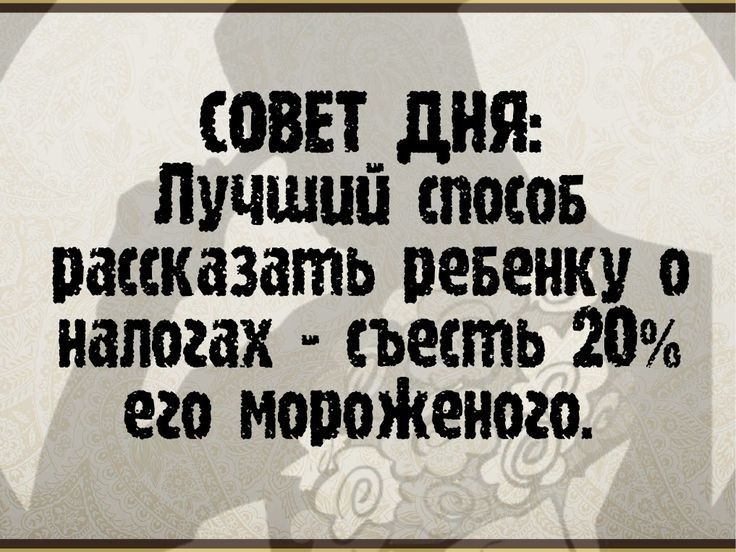 Совет дня: лучший спогоб расказать ревенку 0 налогах  съесть 20 его мороженого.