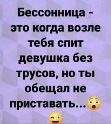 Бессонница это когда возле тебя спит девушка без трусов но ты обещал не приставатьФ _ _а __