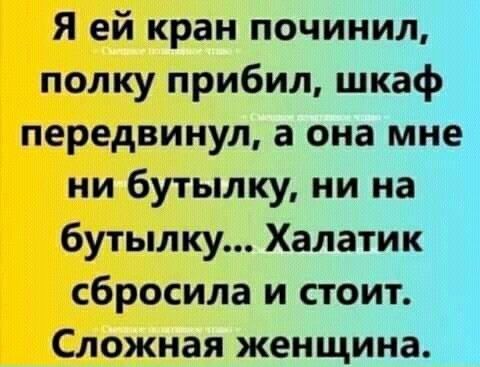 Я ей кран починил полку прибил шкаф передвинул а она мне ни бутылку ни на бутылку Халатик сбросила и стоит Сложная женщина