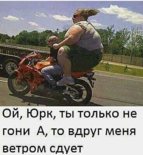 Ой Юрк ты только не гони А то вдруг меня ветром сдует