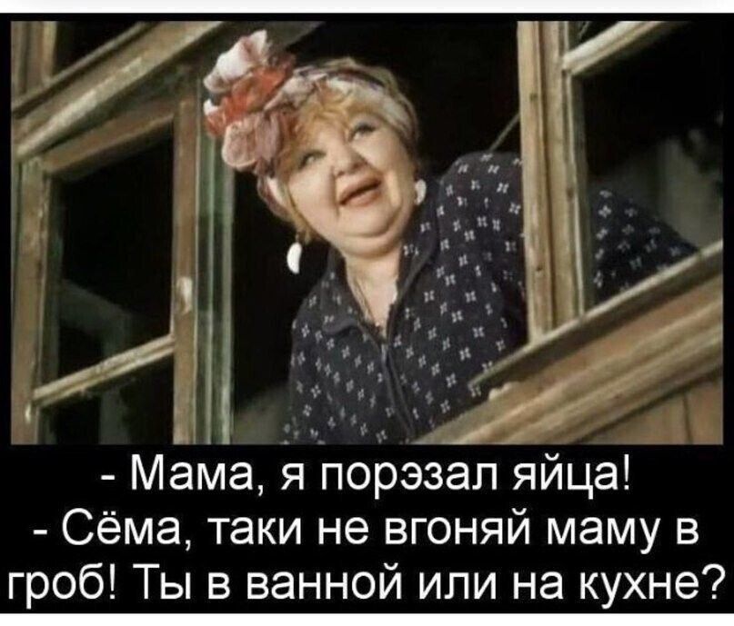 Мама я порэзап яйца Сёма таки не вгоняй маму в гроб Ты в ванной или на кухне