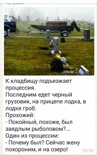 К кладбищу подъезжает процессия Последним едет черный грузовик на прицепе лодка в лодке гроб Прохожий Покойный похоже был заядлым рыболовом Один из процессии Почему был Сейчас жену похороним и на озеро