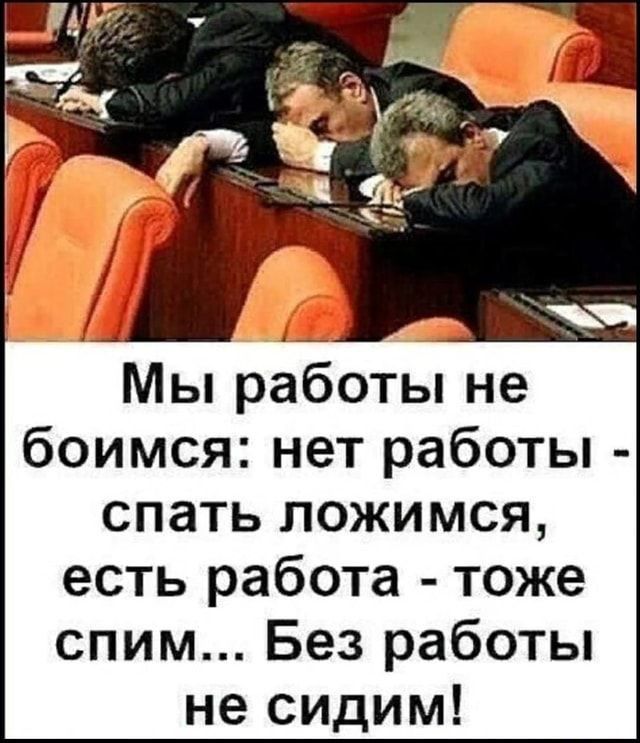 Мы работы не боимся нет работы спать ложимся есть работа тоже спим Без работы не сидим