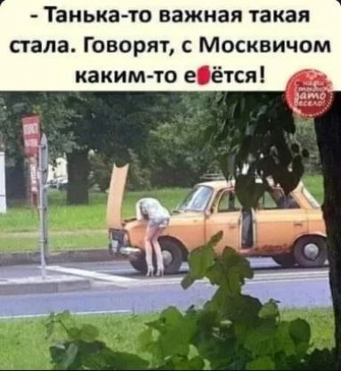 Танька то важная такая стала Говорят с Москвичом какимто еіётся