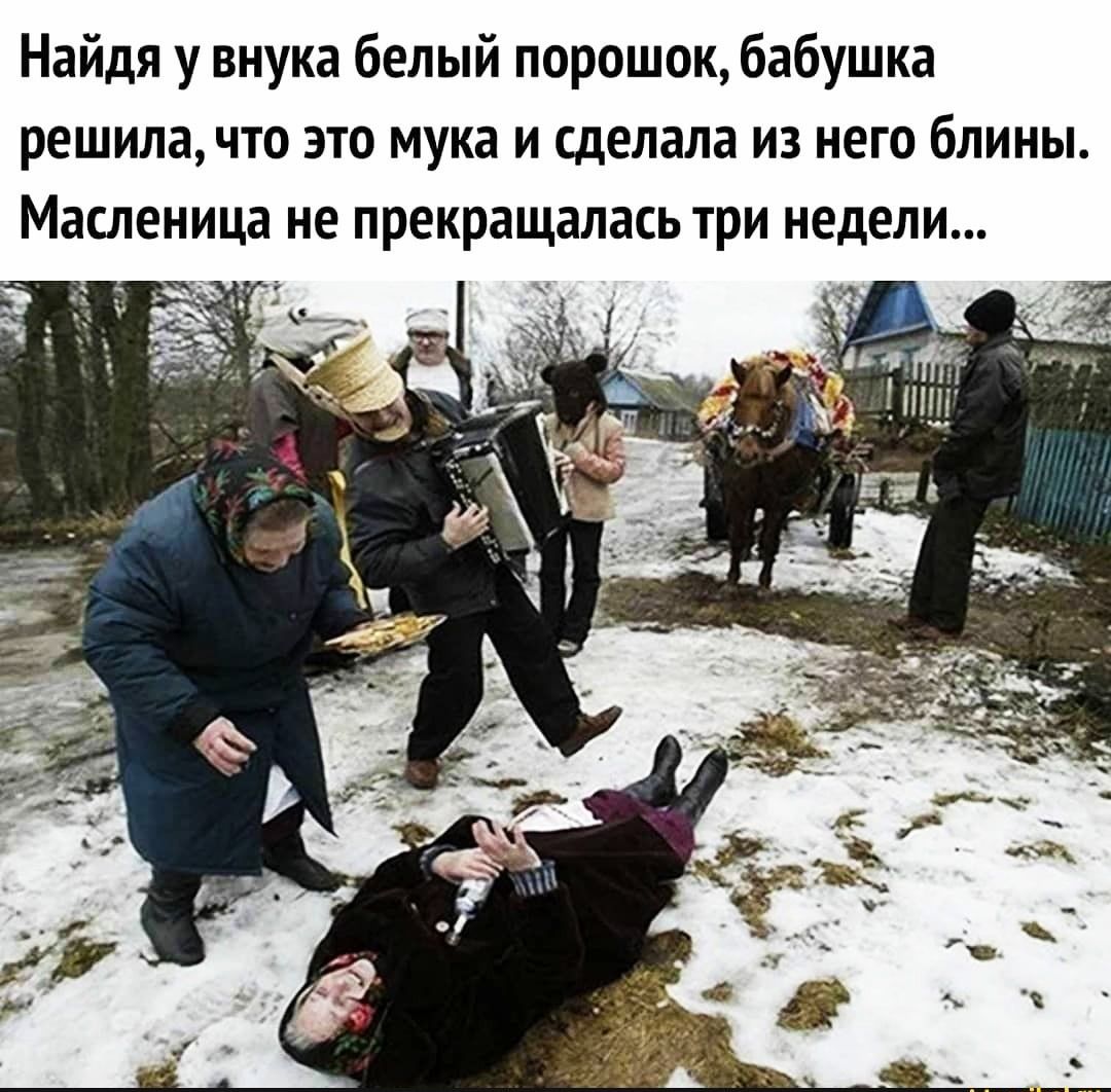 Найдя у внука белый порошок бабушка решила по это мука и сделала из него блины Масленица ие прекращалась три недели