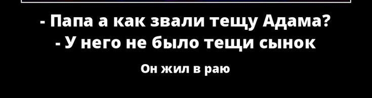 Папа а как знали тещу Адама У него не было тещи сынок он жил раю
