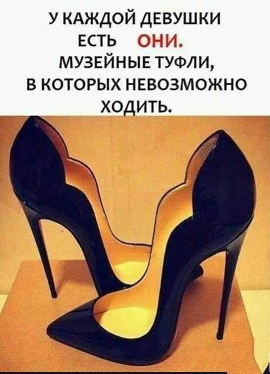 у КАЖДОЙ девушки есть о музейные туфли в которых невозможно ходить