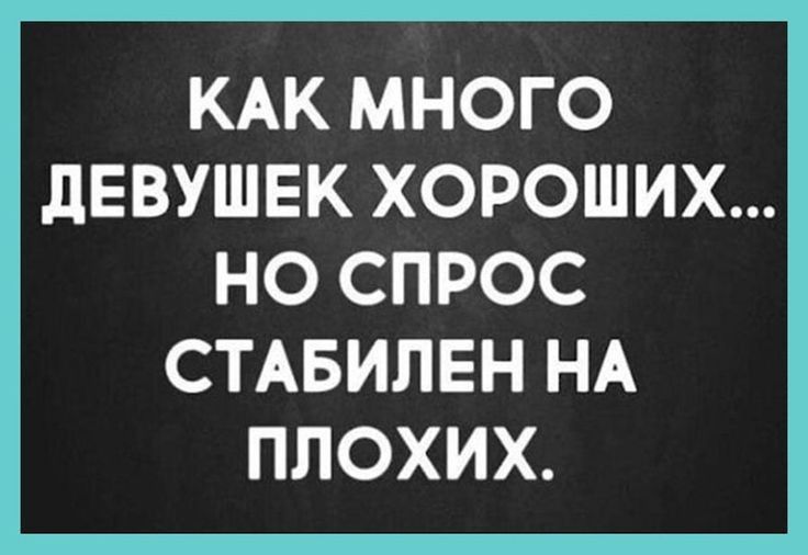 КАК МНОГО дЕВУШЕК ХОРОШИХ НО СПРОС СТАБИЛЕН НА ПЛОХИХ