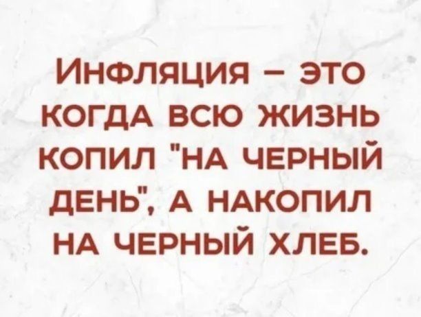 Инфляция это КОГДА всю жизнь копил НА черный день А НАКОПИЛ НА черный ХЛЕБ