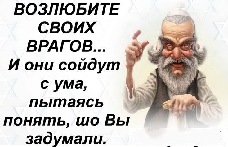 ВОЗЛЮБИ ТЕ своих ВРАГОВ к И они сойдут с ума пытаясь понять шо Вы задумали