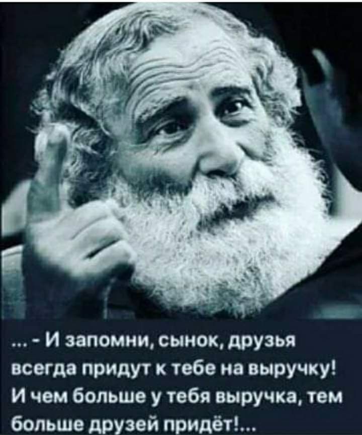 И запомни сынок друзья всегда придут к тебе на выручку И чем больше у тебя выручка тем больше друзей придёт