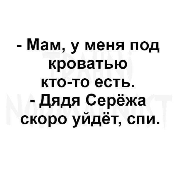 Мам у меня под кроватью кто то есть дядя Серёжа скоро уйдёт спи