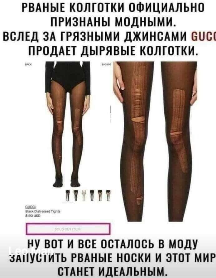 РВАНЫЕ КОЛГОТКИ ОФИЦИАЛЬНО ПРИЗНАНЫ МОДНЫМИ ВОЛЕД ЗА ГРЯЗНЫМИ ДЖИНОАМИ БОШ ПРОДАЕТ дЫРЯВЫЕ КОЛГОТКИ П ПП НУ ВОТ И ВСЕ ОСТАЛОСЬ В МОДУ 3АУОИТЬ РВАНЫЕ НОСКИ И ЭТОТ МИР ОТАНЕТ ИДЕАЛЬНЬШ