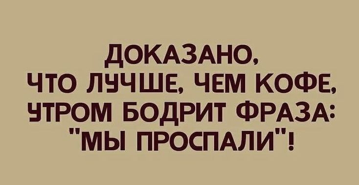 ДОКАЗАНО ЧТО ЛНЧШЕ ЧЕМ КОФЕ НТРОМ БОДРИТ ФРАЗА МЫ ПРОСПАЛИ