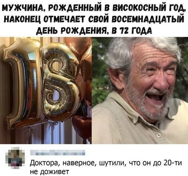 МУЖЧИНА РОЖАЕННЫЙ високосный Г 013 НАКОНЕЦ 0ТМЕЧАЕТ СВОИ ВОСЕМНААЦАТЫИ АЕНЬ РОЖАЕНИЯ В 11 Г ОМ доктора наверное шутили что он до 20 ти не доживет