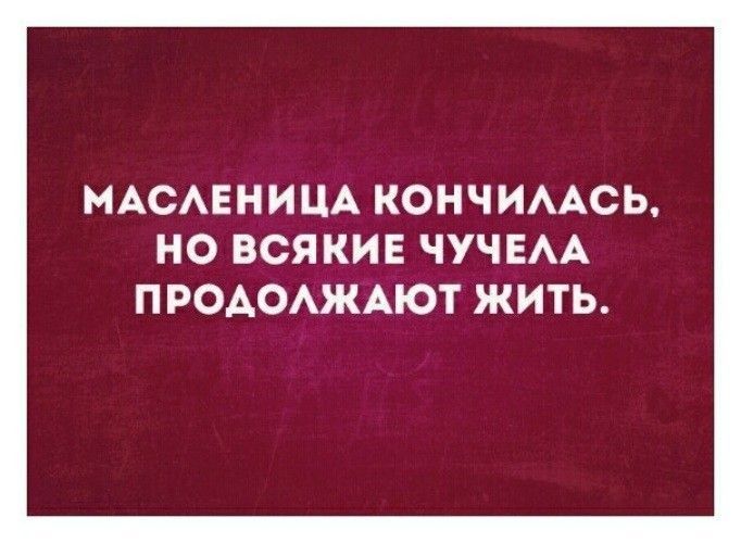 МАСАЕНИЦА КОНЧИААСЬ НО ВСЯКИЕ ЧУЧЕАА П РОАОАЖАЮТ ЖИТЬ