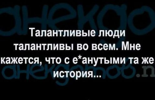 Талантливые люди талантливы во всем Мне кажется что с еанутыми та же история