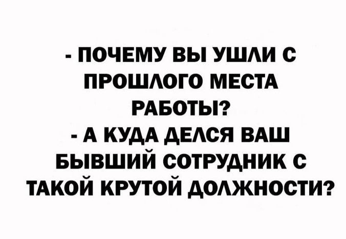 ПОЧЕМУ ВЫ УШАИ с ПРОШАОГО МЕСТА РАБОТЫ А КУДА АЕАСЯ ВАШ БЫВШИЙ СОТРУДНИК с ТАКОЙ КРУТОЙ АОАЖНОСТИ