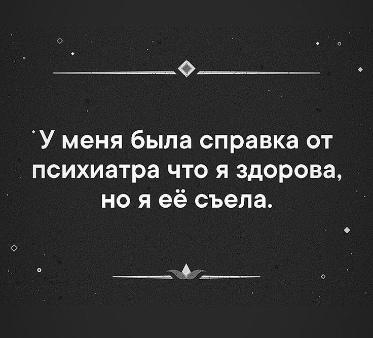 У меня была справка от психиатра что я здорова но я её съела _6__