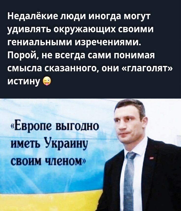 Недалёкие люди иногда могут УДИВПЯТЬ окружающих СВОИМИ гениальными изречениями Порой не всегда сами понимая смысла сказанного они глаголят истину О Европе выгодно име1ъ Уураину