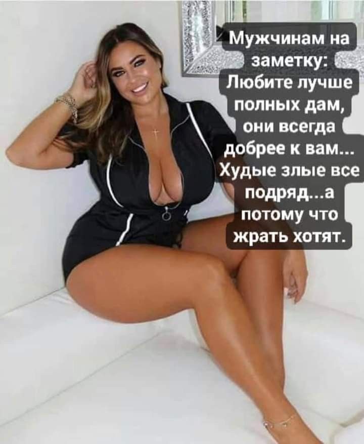 Мужчинам на заметку Любите лучше полных дам они всегда добрее к вам Худые злые все подряда потому что жрать хотят