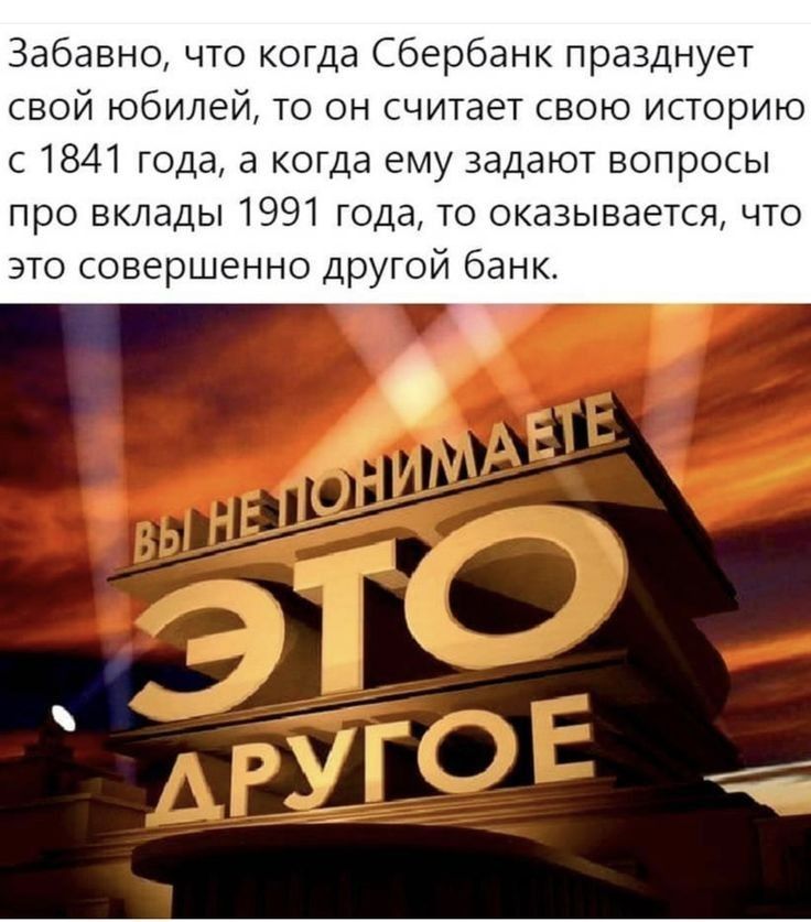 Забавно что когда Сбербанк празднует БОЙ юбилей ТО ОН считает СВОЮ ИСТОРИЮ с 1841 года а когда ему задают вопросы про вклады 1991 года то оказывается что это совершенно другой банк 1 Г _