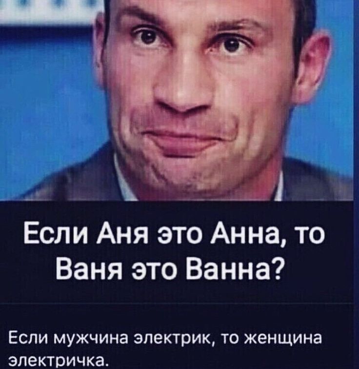 Если Аня это Анна то Ваня это Ванна ЕСЛИ МУЖЧИНЗ электрик ТО женщина ЭЛеКТОИЧКа