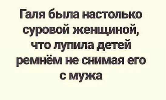 Галя бьша настолько суровой женщиной что пупила детей ремнём не снимая его мужа