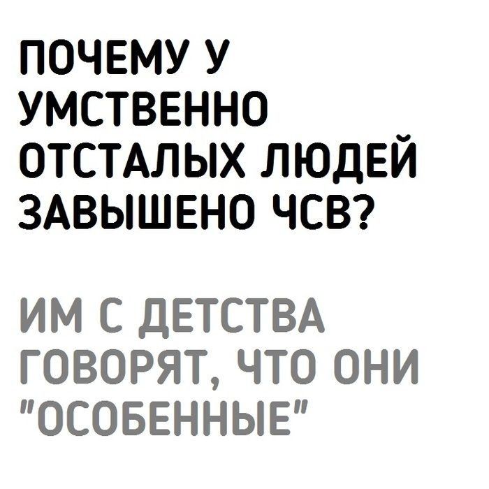 ПОЧЕМУ У УМСТВЕННО ОТСТАЛЫХ ЛЮДЕЙ ЗАВЫШЕНО ЧСВ ИМ С дЕТСТВА ГОВОРЯТ ЧТО ОНИ ОСОБЕННЫЕ