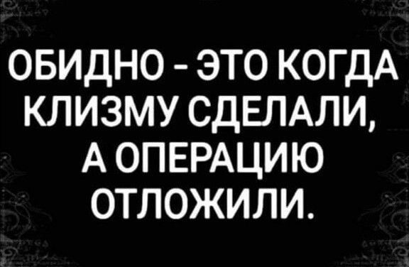 ОБИДНО ЭТО КОГДА КЛИЗМУ СДЕЛАЛИ А ОПЕРАЦИЮ ОТЛОЖИЛИ