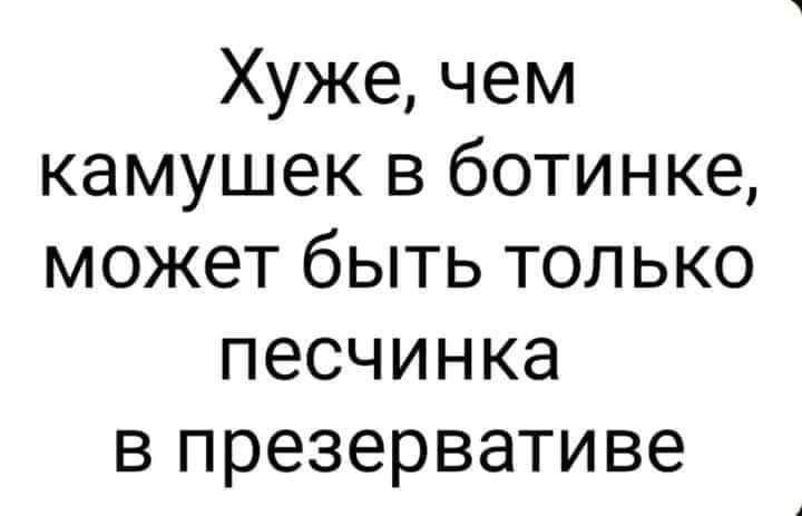 Хуже чем камушек в ботинке может быть только песчинка в презервативе