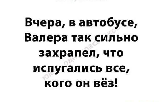 Вчера в автобусе Валера так сильно захрапел что ИСПУГЗПИСЬ все кого он вёз