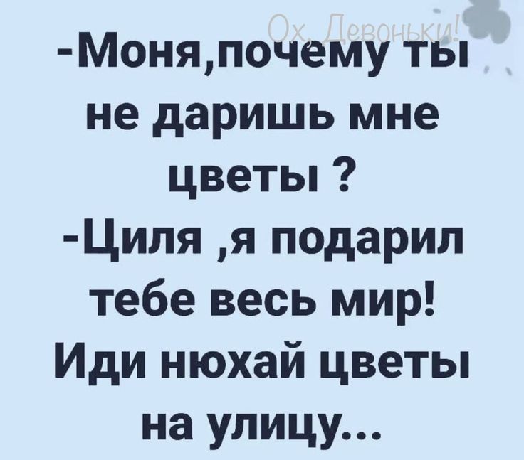 Моняпочему ты не даришь мне цветы Циля я подарил тебе весь мир Иди нюхай цветы на улицу