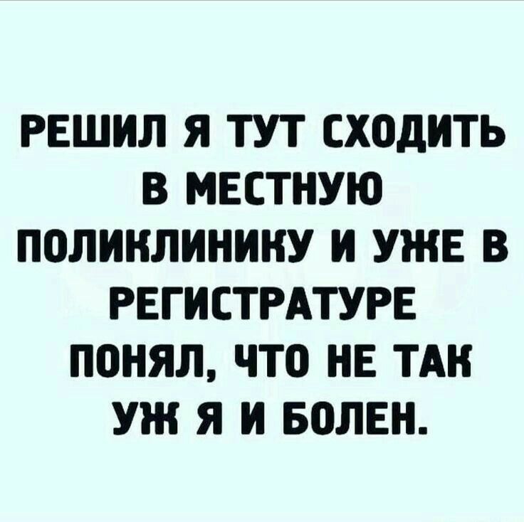 РЕШИЛ Я ТУТ сходить В МЕСТНУЮ ПОЛИКЛИНИНУ И УЖЕ В РЕГИСТРАТУРЕ ПОНЯЛ ЧТО НЕ ТАК УЖ Я И ВОЛЕН