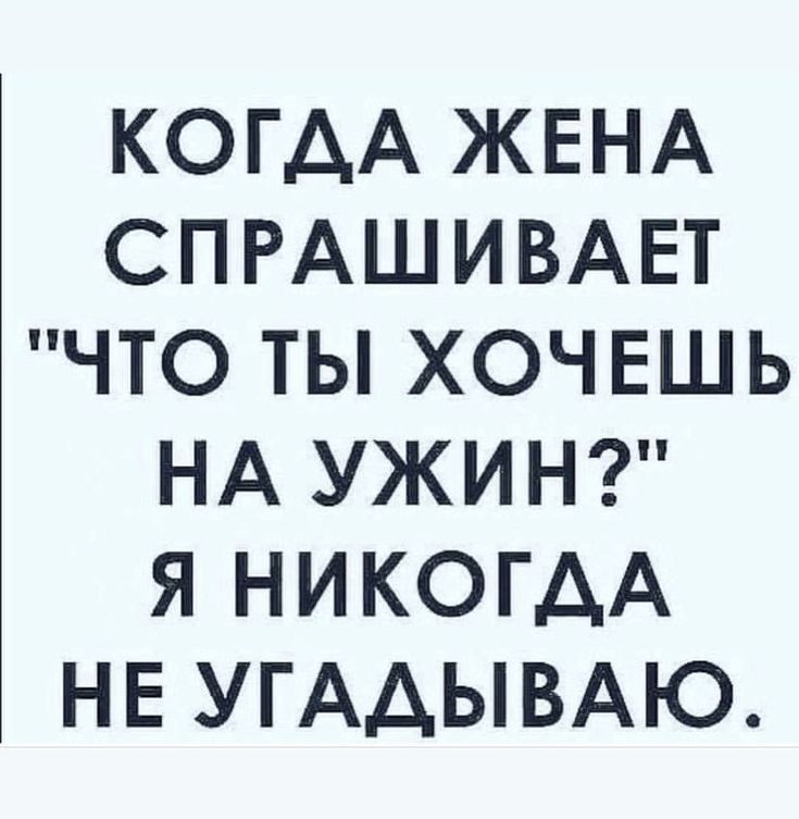 КОГДА ЖЕНА СПРАШИВАЕТ ЧТО ТЫ ХОЧЕШЬ НА УЖИН Я НИКОГДА НЕ УГААЫВАЮ