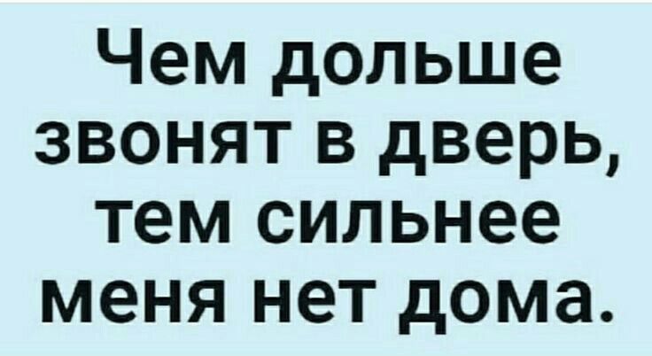 Чем дольше звонят в дверь тем сильнее меня нет дома