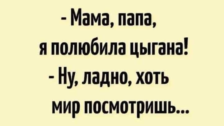 Мама папа я полюбила цыгана Ну ладно хоть мир посмотришь