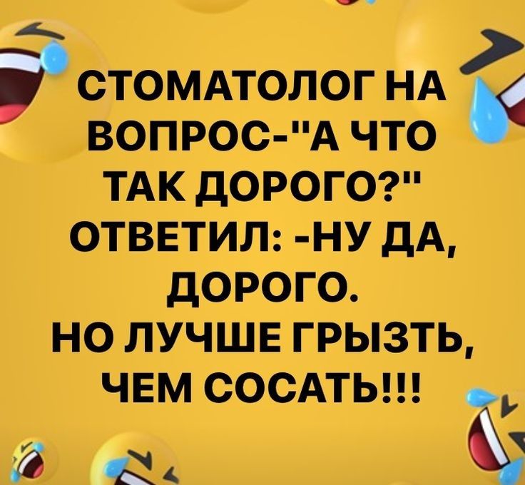 СТОМАТОЛОГ НШ ВОПРОС А ЧТО ТАК ДОРОГО ОТВЕТИЛ НУ дА дОРОГО НО ЛУЧШЕ ГРЫЗТЬ ЧЕМ СОСАТЬ ч Лад