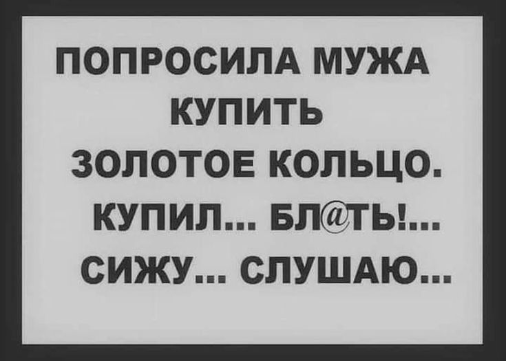 ПОПРОСИПА МУЖА КУПИТЬ ЗОЛОТОЕ КОЛЬЦО КУПИЛ БЛТЫ СИЖУ СЛУШАЮ