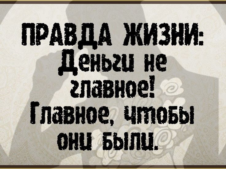 ПРАВДА ЖИЗНИ деньги не главное Главное чтовы они выпи