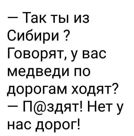 Так ты из Сибири Говорят у вас медведи по дорогам ходят Пздят Нет у нас дорог