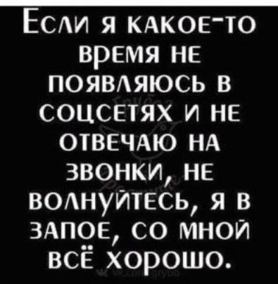 Есди я КАКОЕТО время не появляюсь в соцсвтях и не ОТВЕЧАЮ НА звонки не волнуйтесь я в 3АП0Е со мной всЁ хорошо