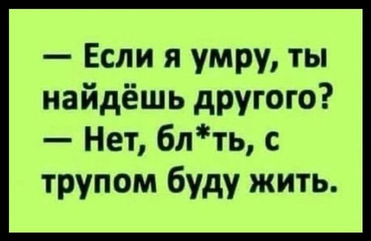 Если я умру ты найдёшь другого Нет блть с трупом буду жить