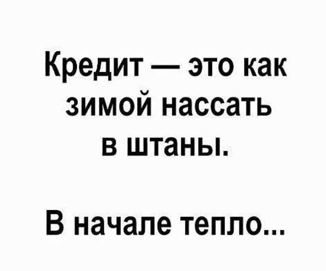 Кредит это как зимой нассать в штаны В начале тепло