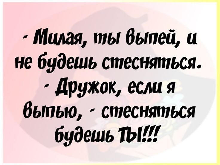 Милая ты Выпей не будешь стесняться дружок если я быпью стесняться будешь ты
