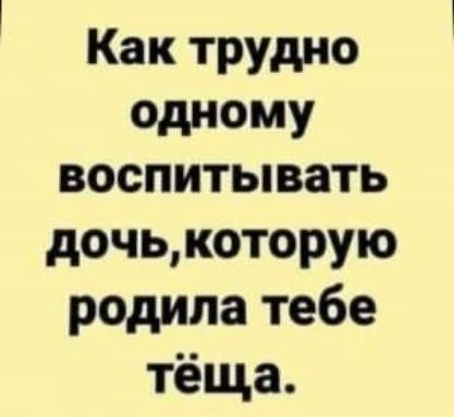 Как трудно одному воспитывать дочь которую родила тебе тёща