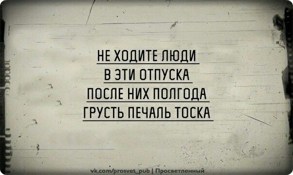 НЕ ХОДИТЕ ПЮЛИ Б ЭТИ ОТПУСКА ПОСЛЕ НИХ ПППГПЦА ГРУСТЬ ПЕЧАЛЬ ТОПКА